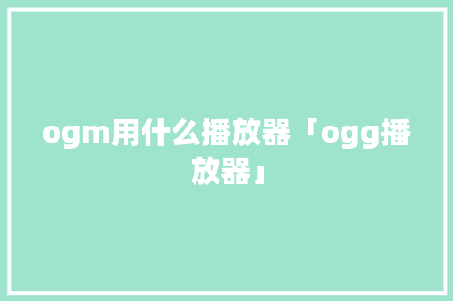 ogm用什么播放器「ogg播放器」