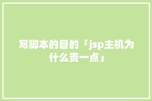 写脚本的目的「jsp主机为什么贵一点」