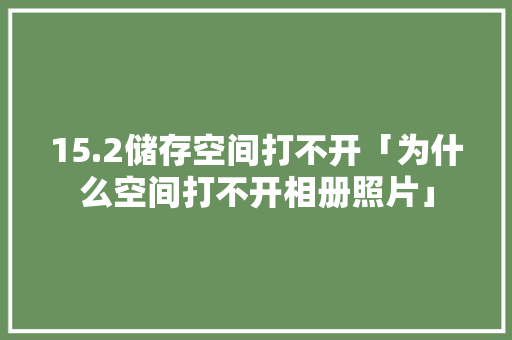 15.2储存空间打不开「为什么空间打不开相册照片」