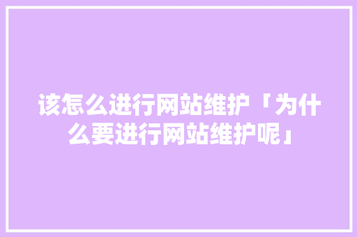 该怎么进行网站维护「为什么要进行网站维护呢」