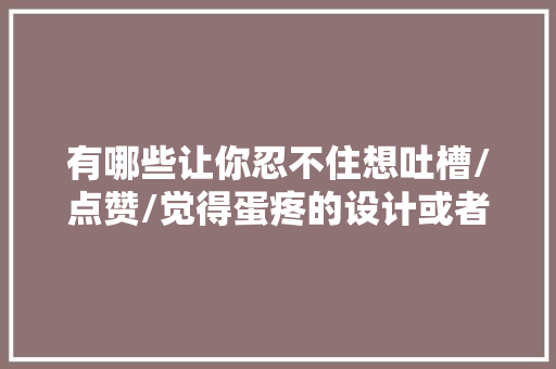有哪些让你忍不住想吐槽/点赞/觉得蛋疼的设计或者设定「为什么待在试衣间会想吐恶心」