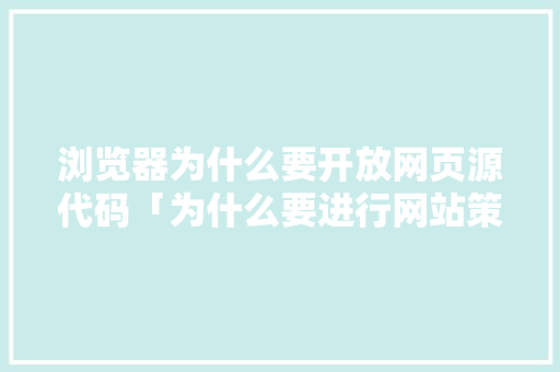 浏览器为什么要开放网页源代码「为什么要进行网站策划工作」