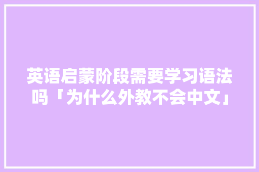 英语启蒙阶段需要学习语法吗「为什么外教不会中文」
