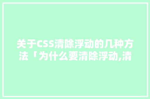关于CSS清除浮动的几种方法「为什么要清除浮动,清除浮动的方式」