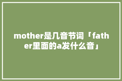 mother是几音节词「father里面的a发什么音」 mother是几音节词「father里面的a发什么音」 必应SEO