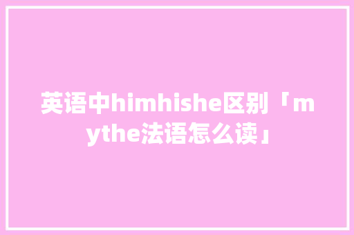 英语中himhishe区别「mythe法语怎么读」 英语中himhishe区别「mythe法语怎么读」 必应SEO