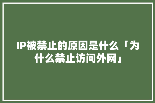 IP被禁止的原因是什么「为什么禁止访问外网」 IP被禁止的原因是什么「为什么禁止访问外网」 百度SEO