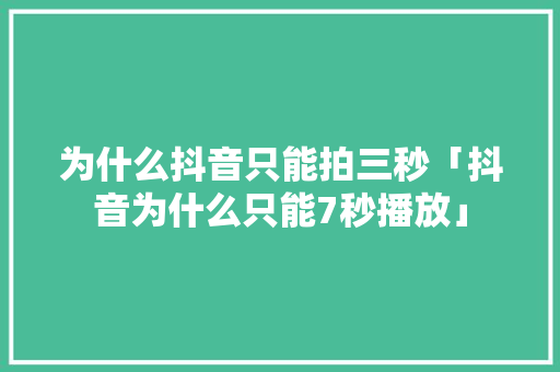 为什么抖音只能拍三秒「抖音为什么只能7秒播放」 为什么抖音只能拍三秒「抖音为什么只能7秒播放」 百度SEO