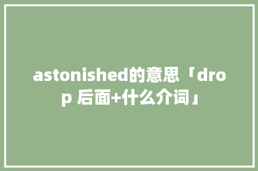 astonished的意思「drop 后面+什么介词」