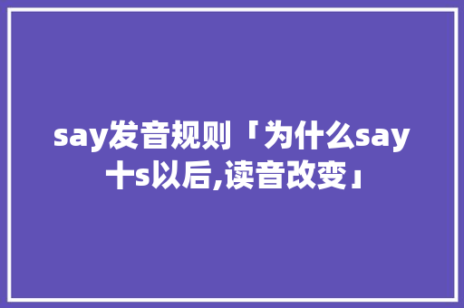 say发音规则「为什么say十s以后,读音改变」