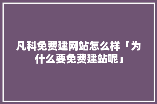 凡科免费建网站怎么样「为什么要免费建站呢」 凡科免费建网站怎么样「为什么要免费建站呢」 GoogleSEO