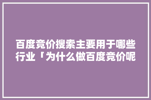 百度竞价搜索主要用于哪些行业「为什么做百度竞价呢」 百度竞价搜索主要用于哪些行业「为什么做百度竞价呢」 GoogleSEO