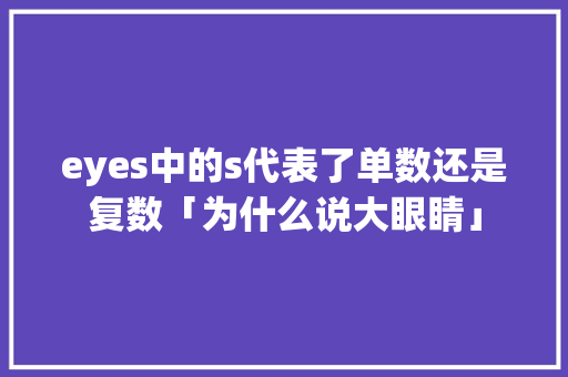 eyes中的s代表了单数还是复数「为什么说大眼睛」
