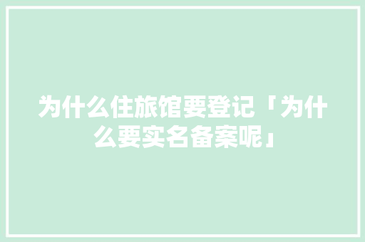 为什么住旅馆要登记「为什么要实名备案呢」