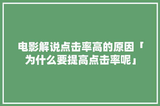 电影解说点击率高的原因「为什么要提高点击率呢」