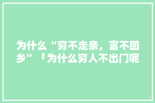 为什么“穷不走亲，富不回乡”「为什么穷人不出门呢」
