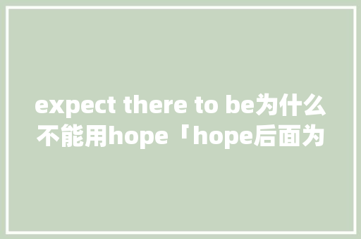 expect there to be为什么不能用hope「hope后面为什么不能加宾语」
