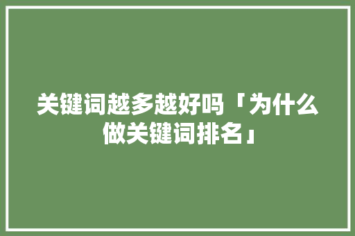 关键词越多越好吗「为什么做关键词排名」