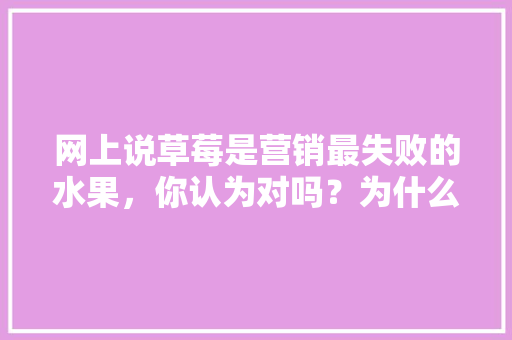 网上说草莓是营销最失败的水果，你认为对吗？为什么「为什么网络营销会失败呢」