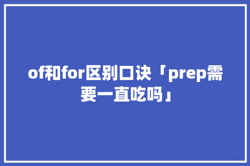 of和for区别口诀「prep需要一直吃吗」