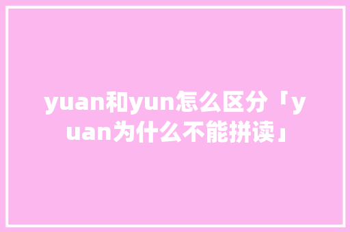yuan和yun怎么区分「yuan为什么不能拼读」