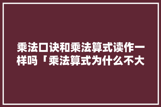 乘法口诀和乘法算式读作一样吗「乘法算式为什么不大写呢」