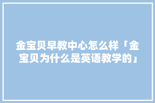 金宝贝早教中心怎么样「金宝贝为什么是英语教学的」