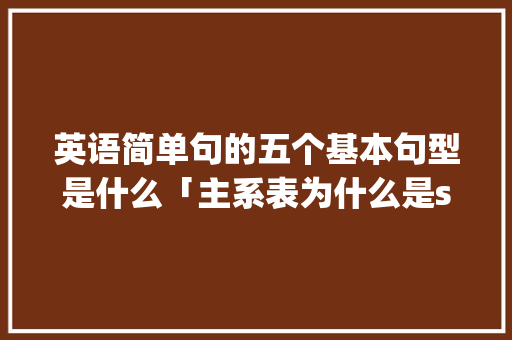 英语简单句的五个基本句型是什么「主系表为什么是sp」