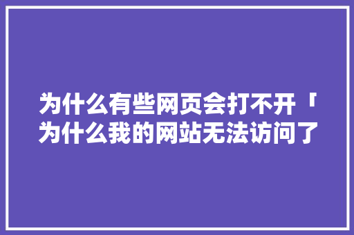 为什么有些网页会打不开「为什么我的网站无法访问了」