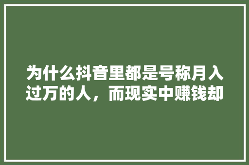 为什么抖音里都是号称月入过万的人,而现实中赚钱却那么难呢「为什么抖音那么难火起来」 必应SEO 为什么抖音里都是号称月入过万的人,而现实中赚钱却那么难呢「为什么抖音那么难火起来」 为什么抖音里都是号称月入过万的人,而现实中赚钱却那么难呢「为什么抖音那么难火起来」 必应SEO