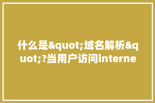 什么是"域名解析"?当用户访问internet资源时，为什么需要域名解析「为什么要进行域名解析」
