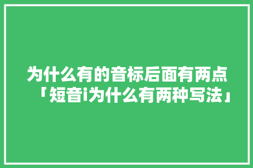 为什么有的音标后面有两点「短音i为什么有两种写法」