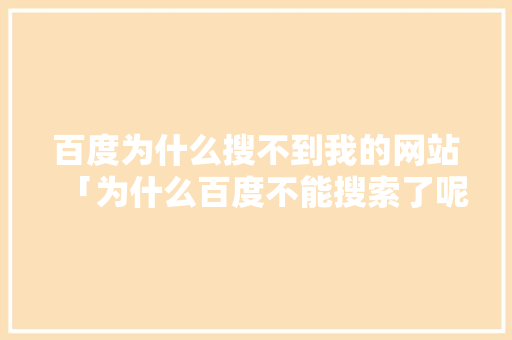 百度为什么搜不到我的网站「为什么百度不能搜索了呢」 百度为什么搜不到我的网站「为什么百度不能搜索了呢」 必应SEO
