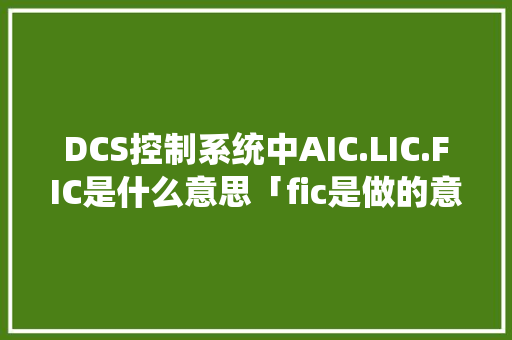 DCS控制系统中AIC.LIC.FIC是什么意思「fic是做的意思吗」