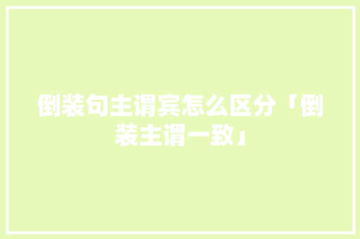倒装句主谓宾怎么区分「倒装主谓一致」