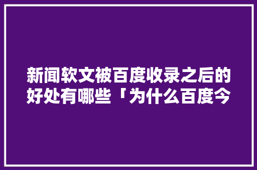 新闻软文被百度收录之后的好处有哪些「为什么百度今天收录了很多文章」 新闻软文被百度收录之后的好处有哪些「为什么百度今天收录了很多文章」 神马SEO