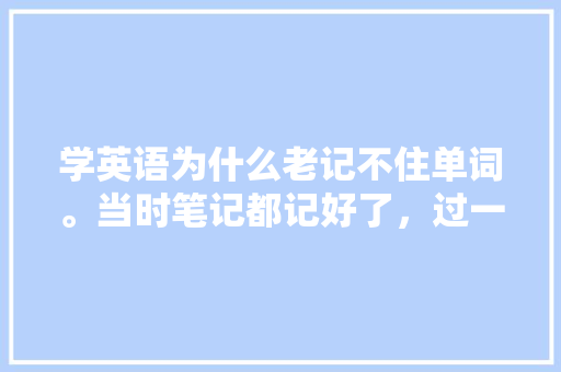 学英语为什么老记不住单词。当时笔记都记好了，过一两天又忘记了「百词斩歌曲没有了」
