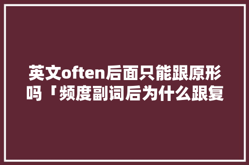 英文often后面只能跟原形吗「频度副词后为什么跟复数一样」