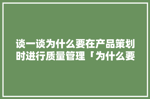 谈一谈为什么要在产品策划时进行质量管理「为什么要优化策划结构呢」