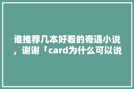 谁推荐几本好看的奇遇小说，谢谢「card为什么可以说是心脏支架呢」