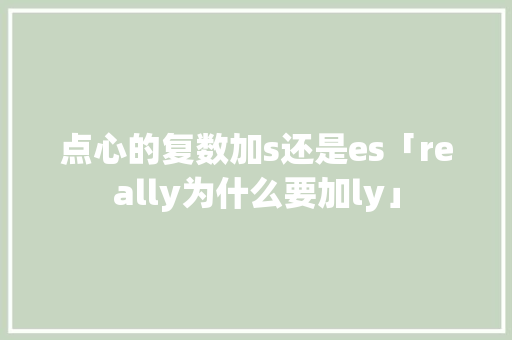点心的复数加s还是es「really为什么要加ly」