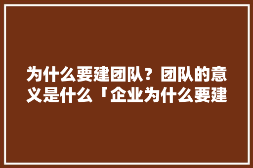 为什么要建团队？团队的意义是什么「企业为什么要建立品牌」