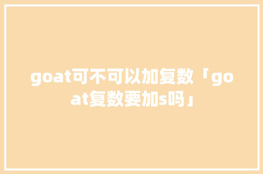 goat可不可以加复数「goat复数要加s吗」