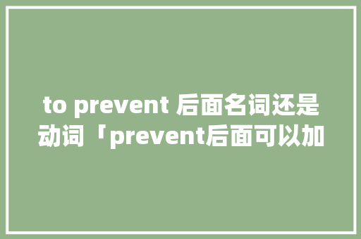 to prevent 后面名词还是动词「prevent后面可以加名词吗」 to prevent 后面名词还是动词「prevent后面可以加名词吗」 GoogleSEO