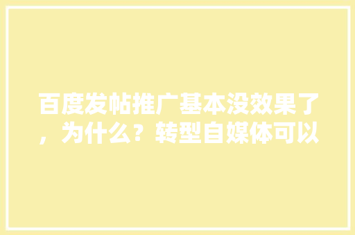 百度发帖推广基本没效果了，为什么？转型自媒体可以吗「百度推广为什么接不到或不接收」 百度发帖推广基本没效果了，为什么？转型自媒体可以吗「百度推广为什么接不到或不接收」 GoogleSEO