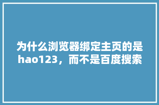 为什么浏览器绑定主页的是hao123，而不是百度搜索「为什么百度首页推荐都是美女呢」