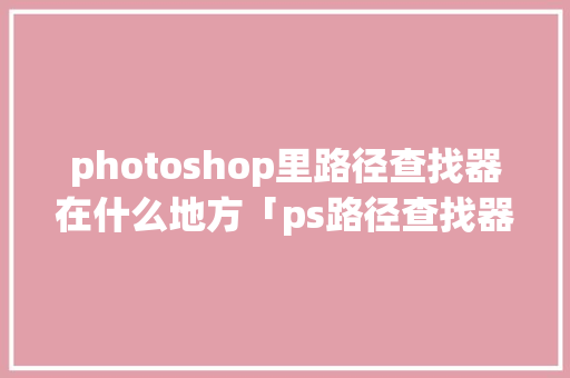 photoshop里路径查找器在什么地方「ps路径查找器为什么用不了了」