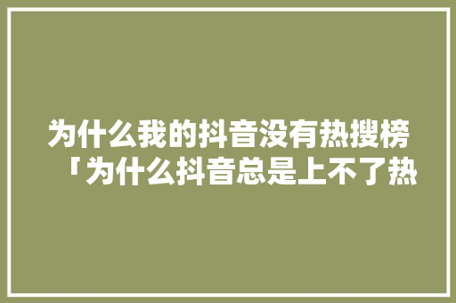 为什么我的抖音没有热搜榜「为什么抖音总是上不了热门」