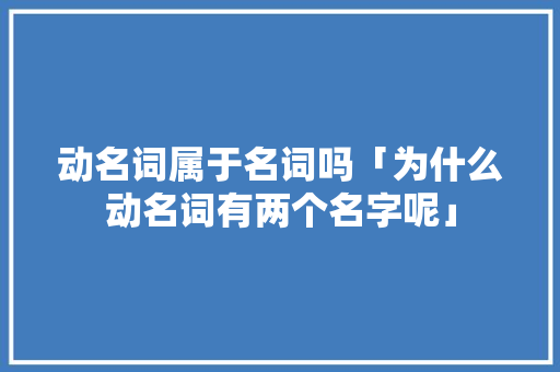 动名词属于名词吗「为什么动名词有两个名字呢」