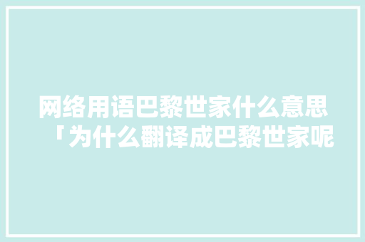 网络用语巴黎世家什么意思「为什么翻译成巴黎世家呢」 网络用语巴黎世家什么意思「为什么翻译成巴黎世家呢」 必应SEO